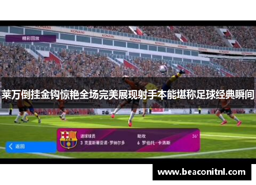 莱万倒挂金钩惊艳全场完美展现射手本能堪称足球经典瞬间
