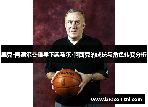 里克·阿德尔曼指导下奥马尔·阿西克的成长与角色转变分析