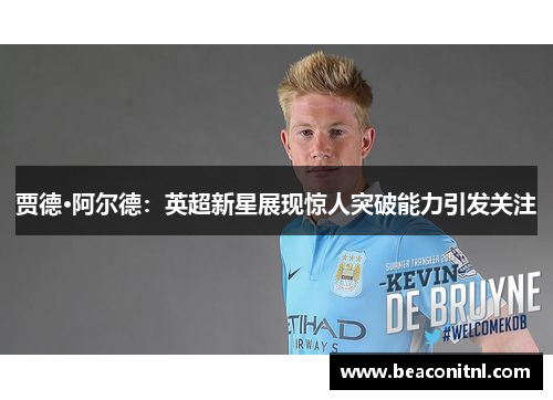 贾德·阿尔德：英超新星展现惊人突破能力引发关注