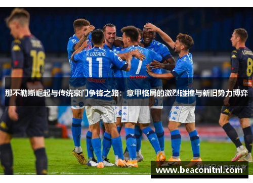 那不勒斯崛起与传统豪门争锋之路：意甲格局的激烈碰撞与新旧势力博弈
