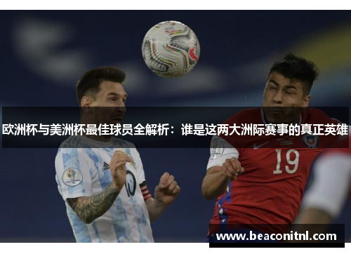 欧洲杯与美洲杯最佳球员全解析：谁是这两大洲际赛事的真正英雄