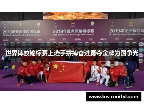 世界摔跤锦标赛上选手拼搏奋进勇夺金牌为国争光