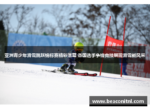 亚洲青少年滑雪跳跃锦标赛精彩落幕 各国选手争锋竞技展现滑雪新风采