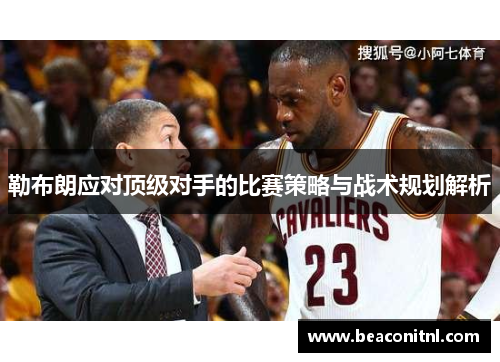勒布朗应对顶级对手的比赛策略与战术规划解析