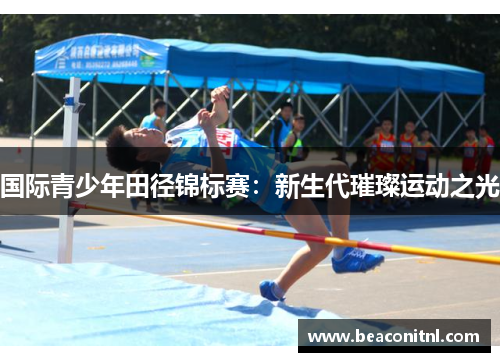 国际青少年田径锦标赛：新生代璀璨运动之光