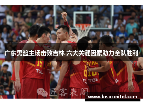 广东男篮主场击败吉林 六大关键因素助力全队胜利