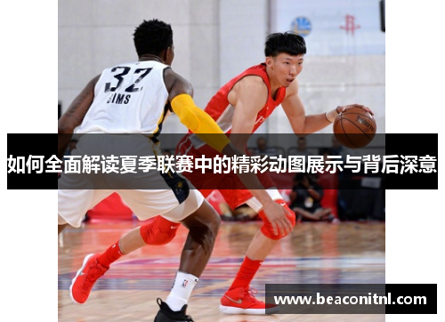 如何全面解读夏季联赛中的精彩动图展示与背后深意
