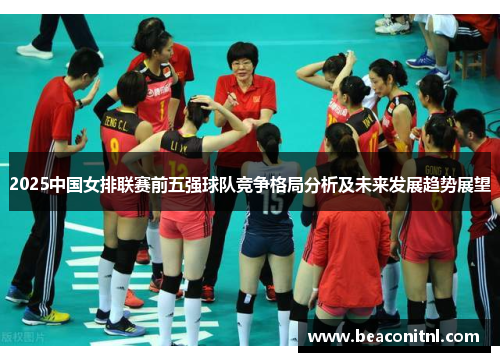 2025中国女排联赛前五强球队竞争格局分析及未来发展趋势展望