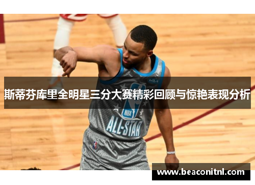 斯蒂芬库里全明星三分大赛精彩回顾与惊艳表现分析