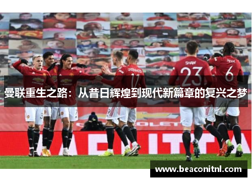 曼联重生之路：从昔日辉煌到现代新篇章的复兴之梦