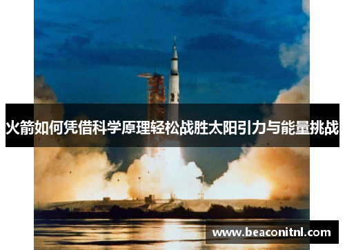 火箭如何凭借科学原理轻松战胜太阳引力与能量挑战