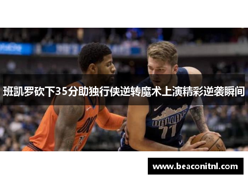 班凯罗砍下35分助独行侠逆转魔术上演精彩逆袭瞬间