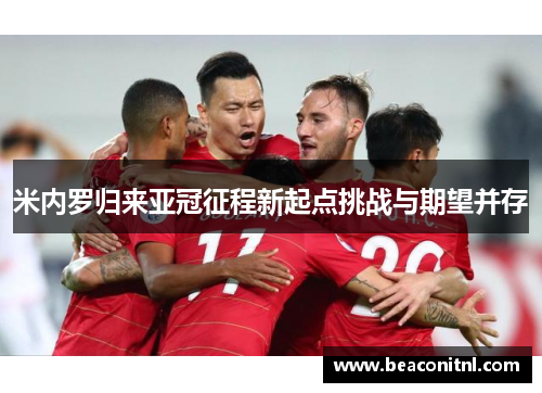 米内罗归来亚冠征程新起点挑战与期望并存