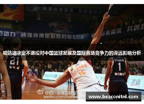 哈达迪决定不退役对中国篮球发展及国际赛场竞争力的深远影响分析