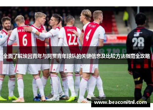 全面了解埃因青年与阿贾青年球队的关键信息及比较方法指南全攻略