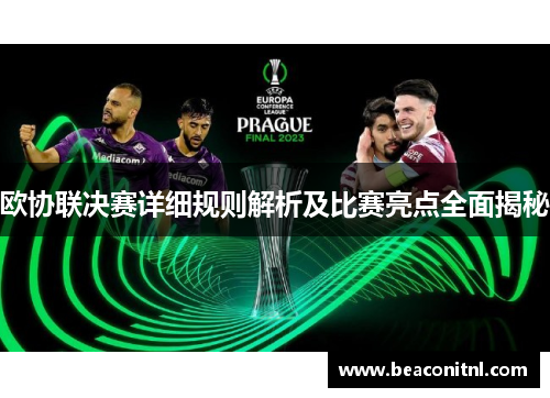 欧协联决赛详细规则解析及比赛亮点全面揭秘 欧协联决赛详细规则解析及比赛亮点全面揭秘